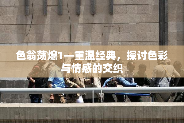 色翁荡熄1—重温经典，探讨色彩与情感的交织