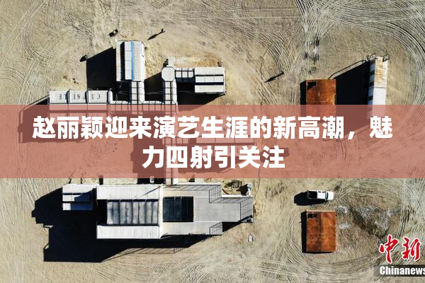 赵丽颖迎来演艺生涯的新高潮，魅力四射引关注