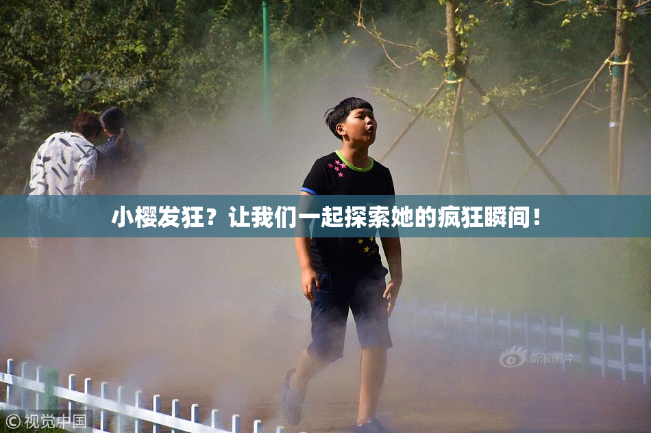 小樱发狂？让我们一起探索她的疯狂瞬间！