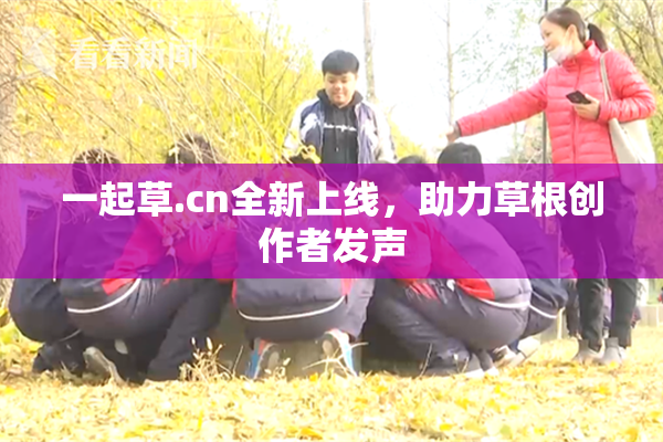 一起草.cn全新上线，助力草根创作者发声