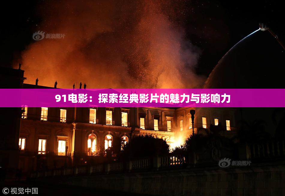 91电影：探索经典影片的魅力与影响力