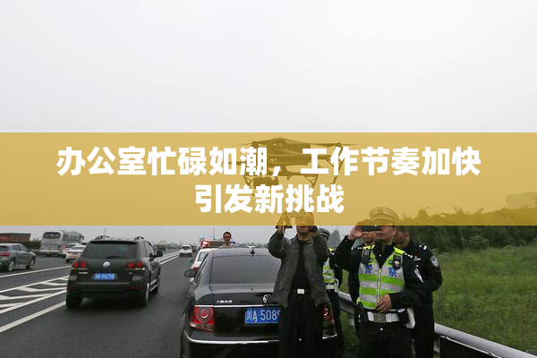 办公室忙碌如潮，工作节奏加快引发新挑战