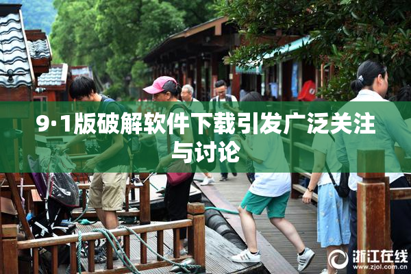 9·1版破解软件下载引发广泛关注与讨论