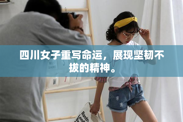 四川女子重写命运，展现坚韧不拔的精神。