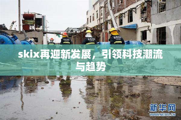 skix再迎新发展，引领科技潮流与趋势