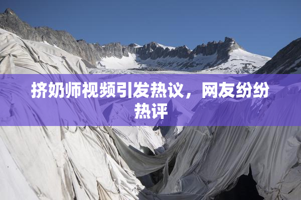 挤奶师视频引发热议，网友纷纷热评