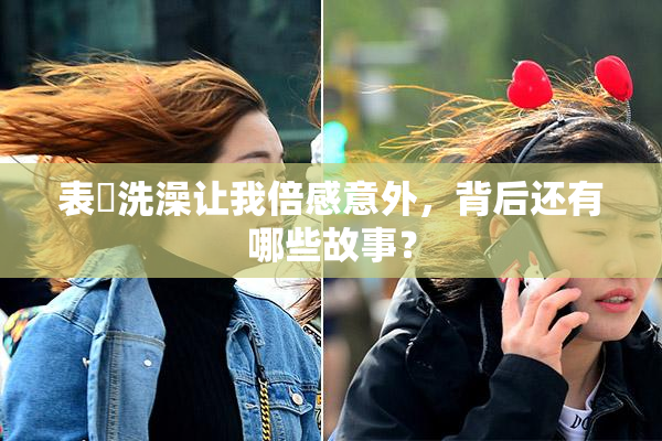 表妺洗澡让我倍感意外，背后还有哪些故事？