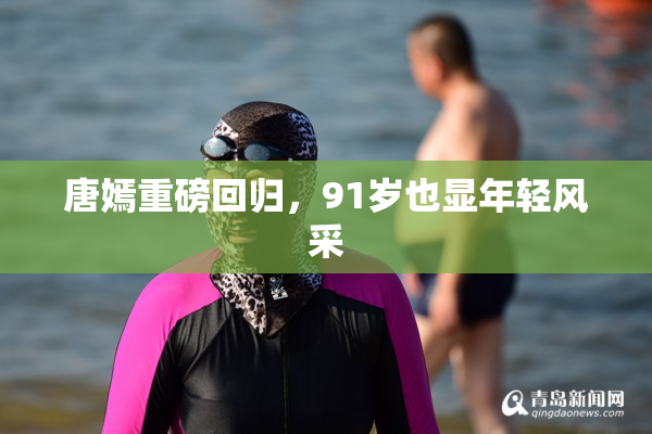 唐嫣重磅回归，91岁也显年轻风采