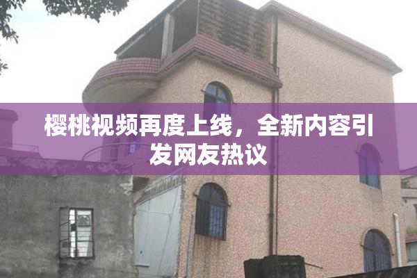 樱桃视频再度上线，全新内容引发网友热议