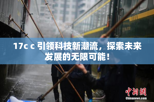 17c c 引领科技新潮流，探索未来发展的无限可能！