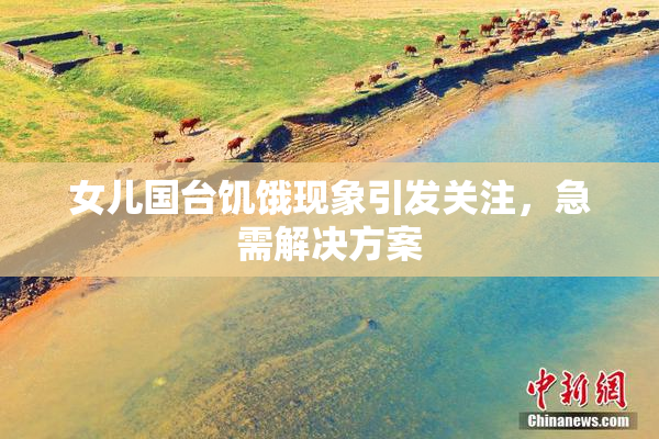 女儿国台饥饿现象引发关注，急需解决方案