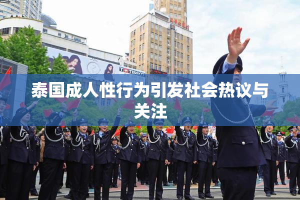 泰国成人性行为引发社会热议与关注
