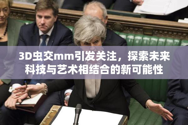 3D虫交mm引发关注，探索未来科技与艺术相结合的新可能性