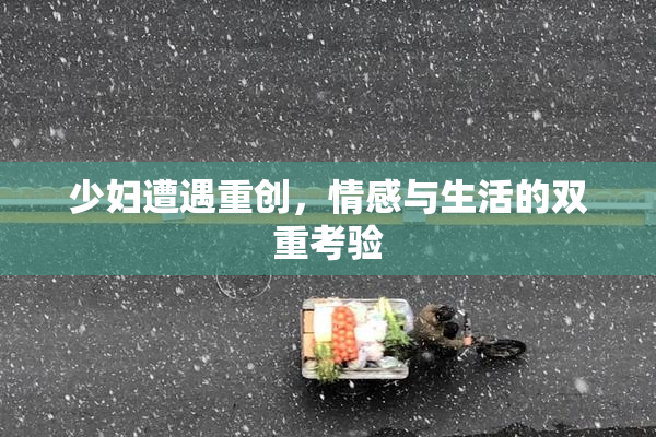 少妇遭遇重创，情感与生活的双重考验