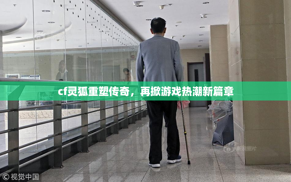 cf灵狐重塑传奇，再掀游戏热潮新篇章