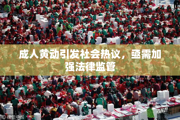 成人黄动引发社会热议，亟需加强法律监管