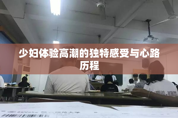 少妇体验高潮的独特感受与心路历程