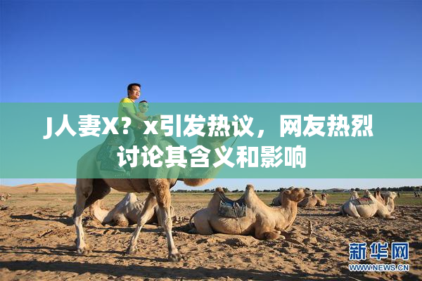 J人妻X？x引发热议，网友热烈讨论其含义和影响
