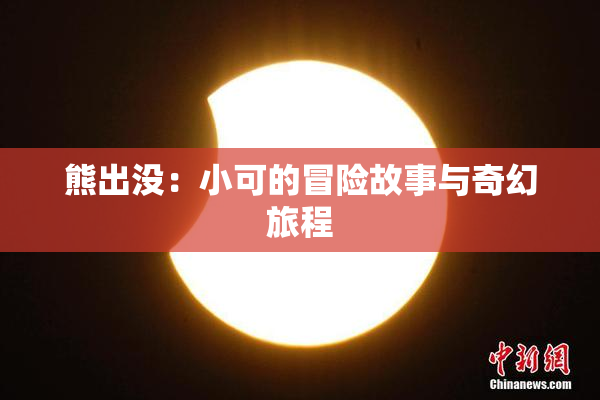熊出没：小可的冒险故事与奇幻旅程