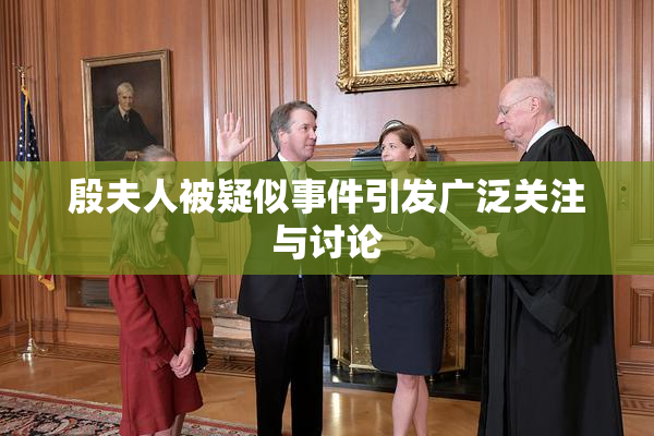 殷夫人被疑似事件引发广泛关注与讨论