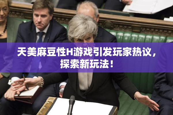 天美麻豆性H游戏引发玩家热议，探索新玩法！