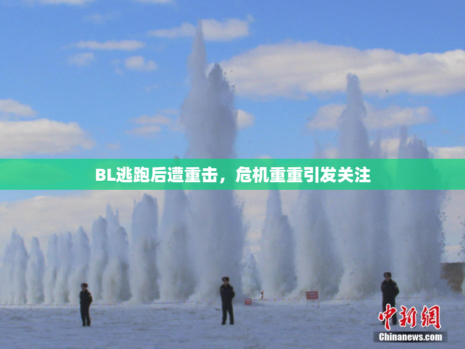 BL逃跑后遭重击，危机重重引发关注