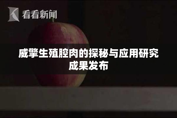 威擎生殖腔肉的探秘与应用研究成果发布