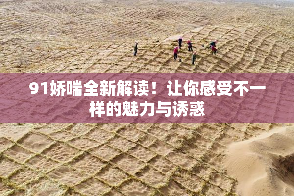 91娇喘全新解读！让你感受不一样的魅力与诱惑