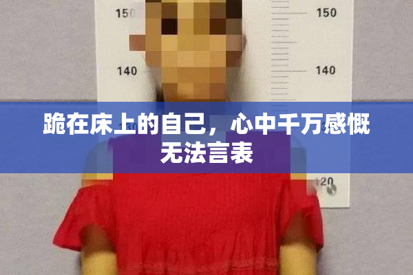 跪在床上的自己，心中千万感慨无法言表