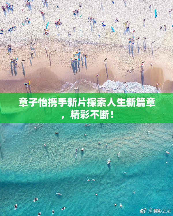 章子怡携手新片探索人生新篇章，精彩不断！