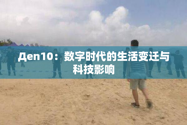 Дen10：数字时代的生活变迁与科技影响