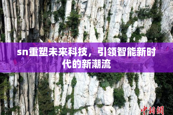 sn重塑未来科技，引领智能新时代的新潮流