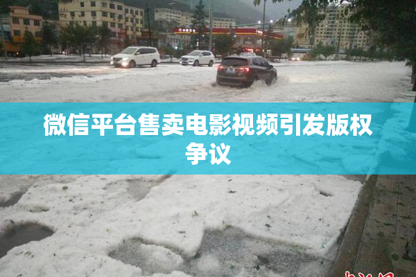 微信平台售卖电影视频引发版权争议