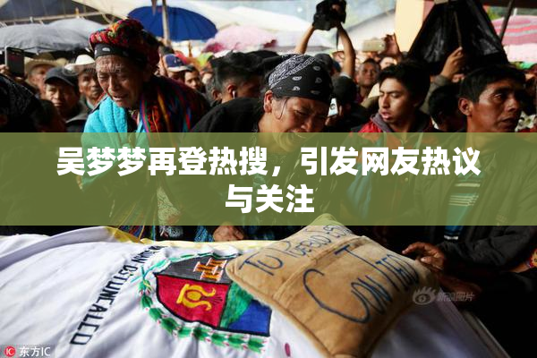 吴梦梦再登热搜，引发网友热议与关注