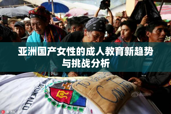 亚洲国产女性的成人教育新趋势与挑战分析