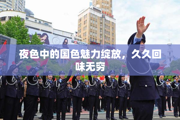 夜色中的国色魅力绽放，久久回味无穷