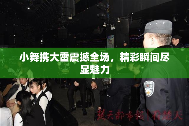 小舞携大雷震撼全场，精彩瞬间尽显魅力