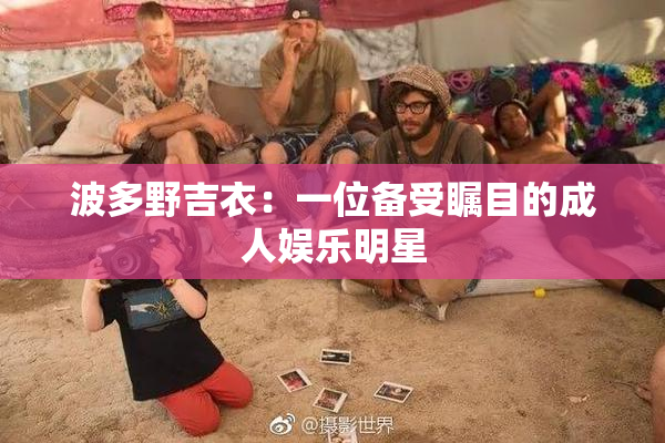 波多野吉衣：一位备受瞩目的成人娱乐明星