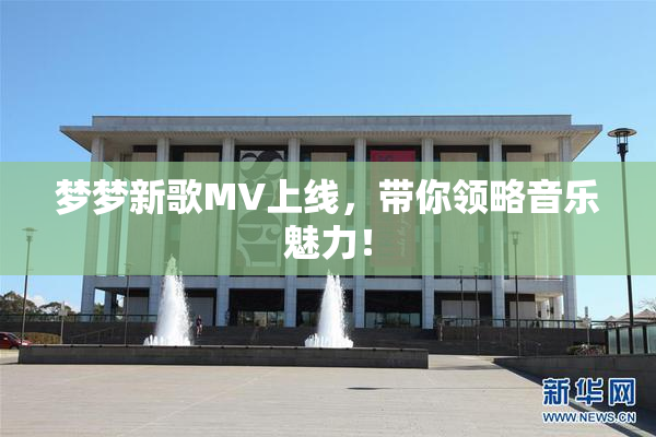 梦梦新歌MV上线，带你领略音乐魅力！