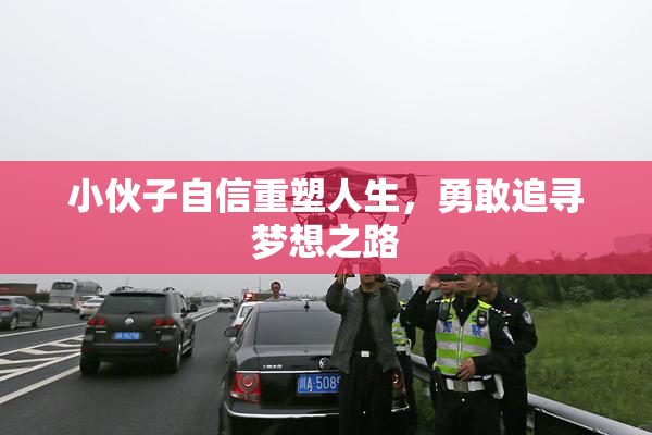小伙子自信重塑人生，勇敢追寻梦想之路