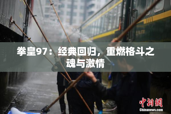 拳皇97：经典回归，重燃格斗之魂与激情