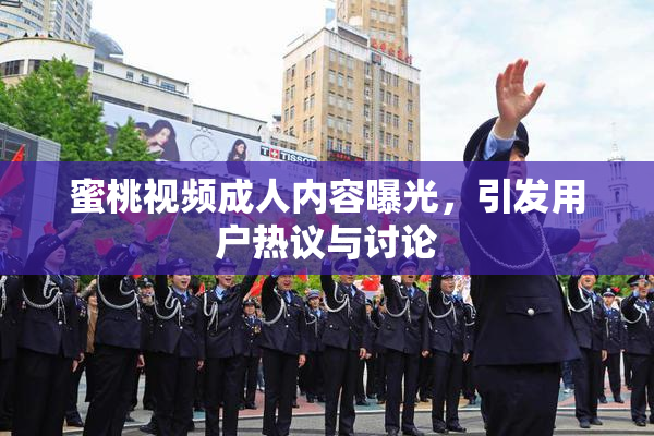蜜桃视频成人内容曝光，引发用户热议与讨论