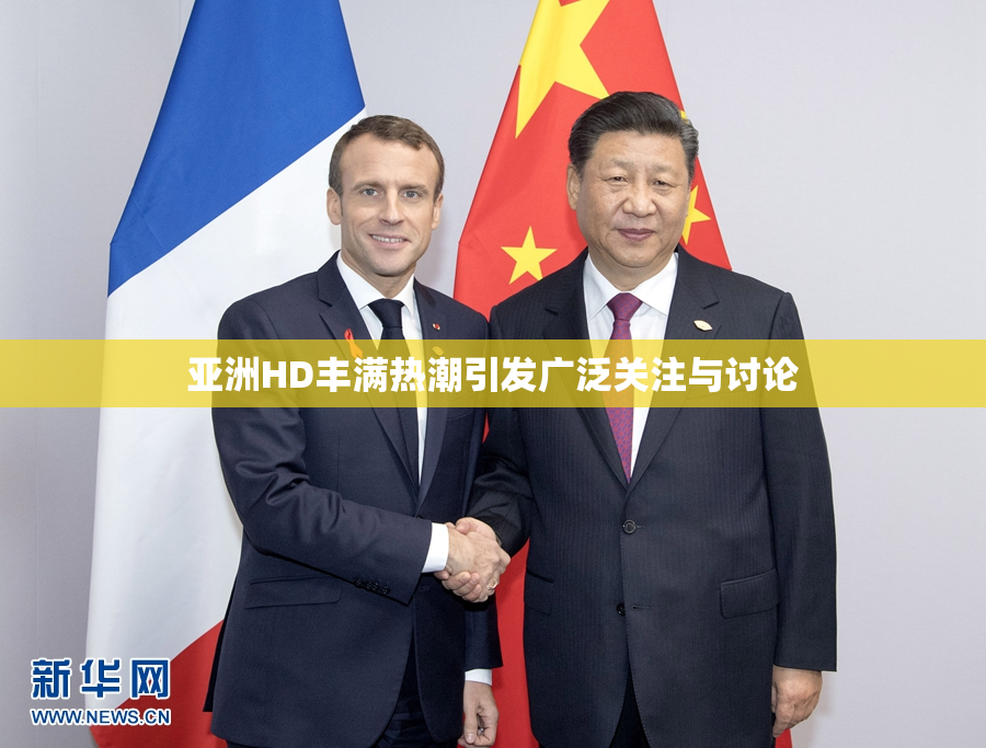 亚洲HD丰满热潮引发广泛关注与讨论