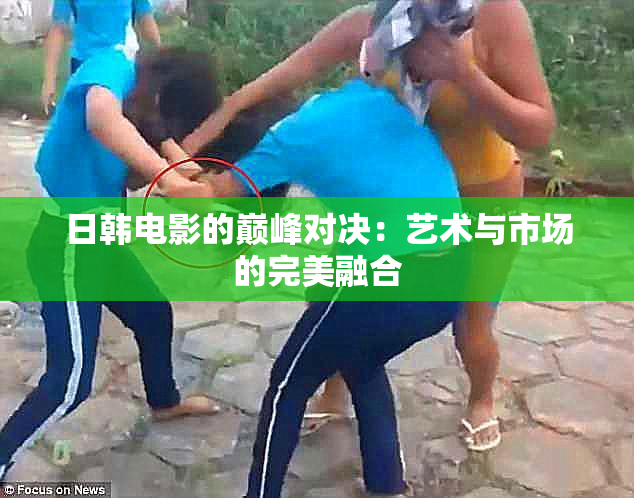 日韩电影的巅峰对决：艺术与市场的完美融合