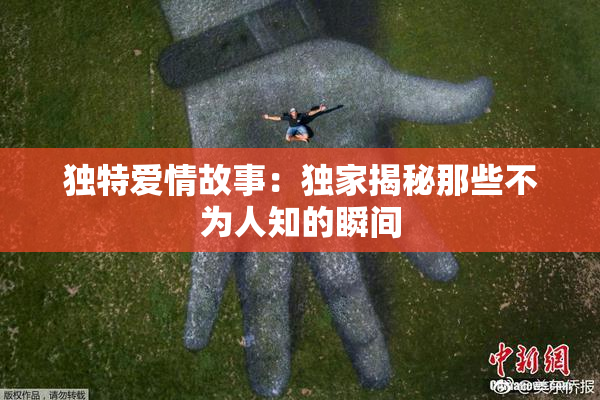 独特爱情故事：独家揭秘那些不为人知的瞬间