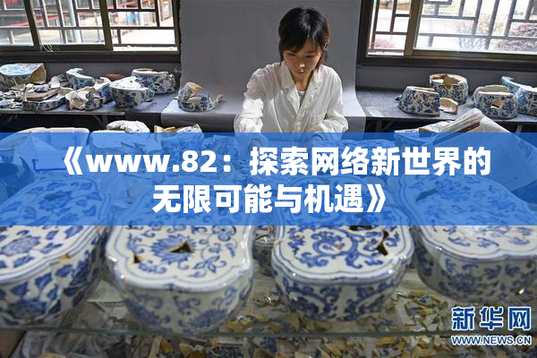 《www.82：探索网络新世界的无限可能与机遇》