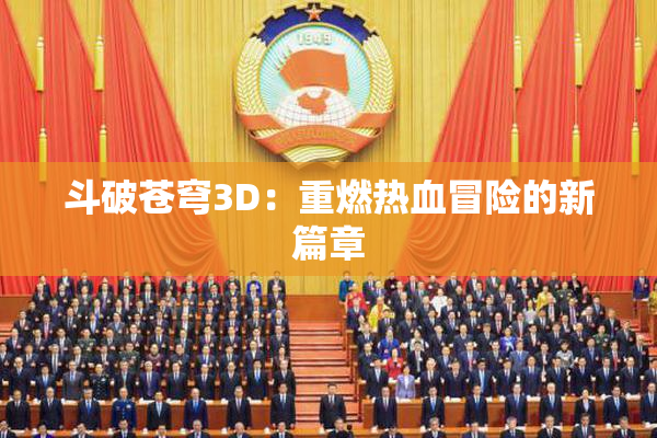 斗破苍穹3D：重燃热血冒险的新篇章