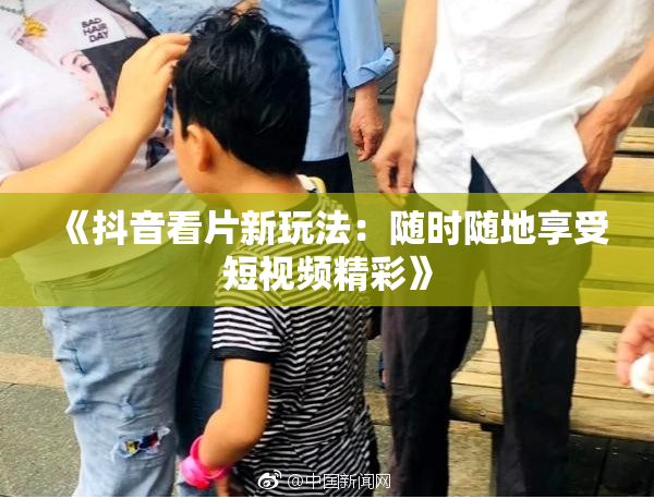 《抖音看片新玩法：随时随地享受短视频精彩》