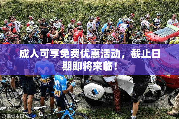 成人可享免费优惠活动，截止日期即将来临！