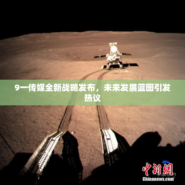 9一传媒全新战略发布，未来发展蓝图引发热议